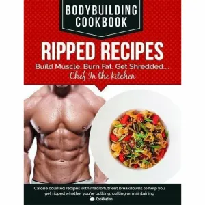 BodyBuilding Cookbook - Ripped Recipes: Build Muscle. Burn Fat. Get Shredded...