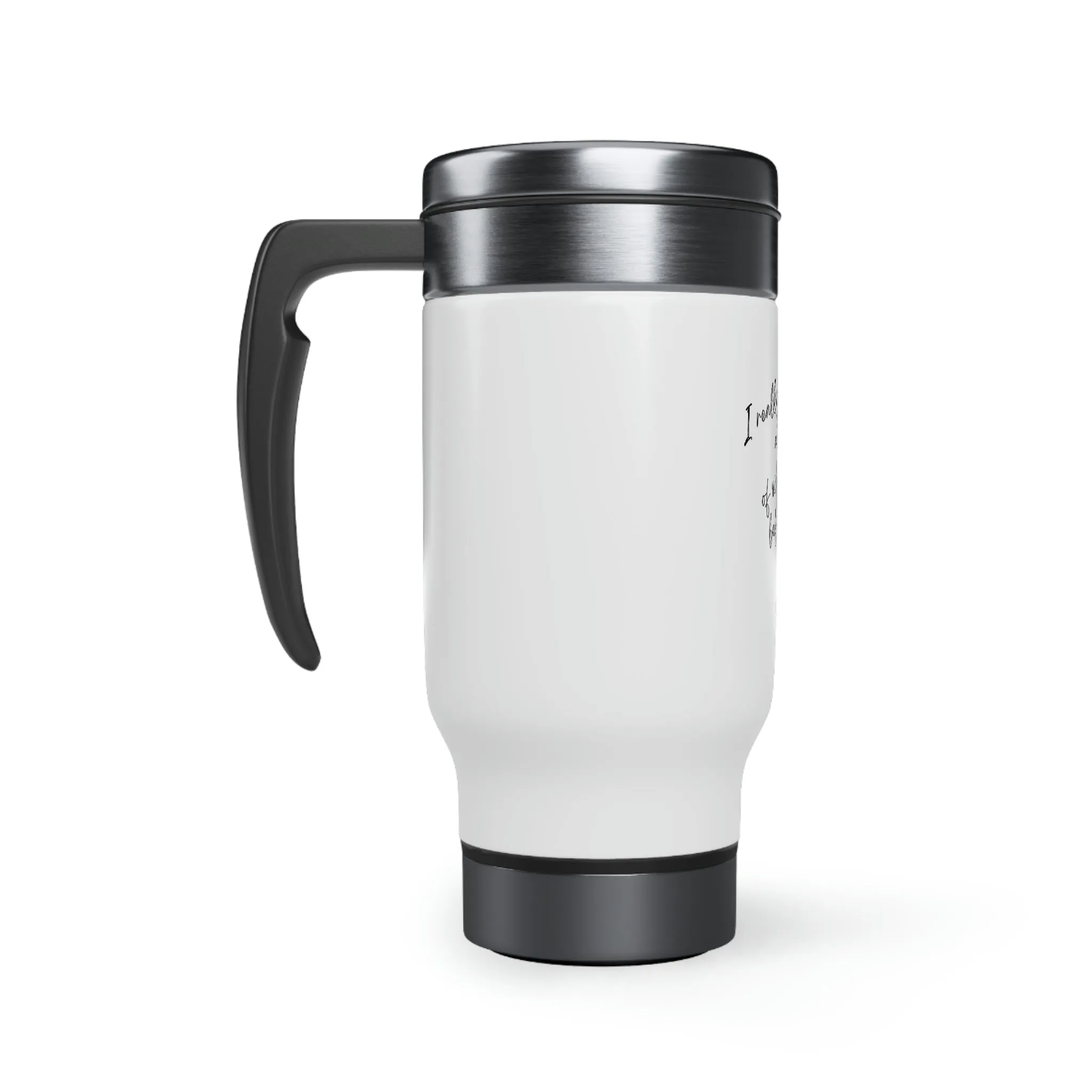 TEA. I really regret all of what I said , Stainless Steel Travel Mug with Handle, 14oz