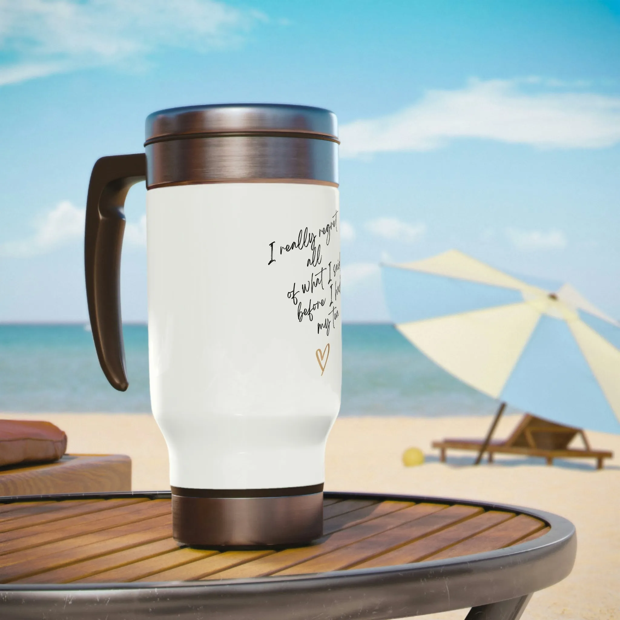 TEA. I really regret all of what I said , Stainless Steel Travel Mug with Handle, 14oz