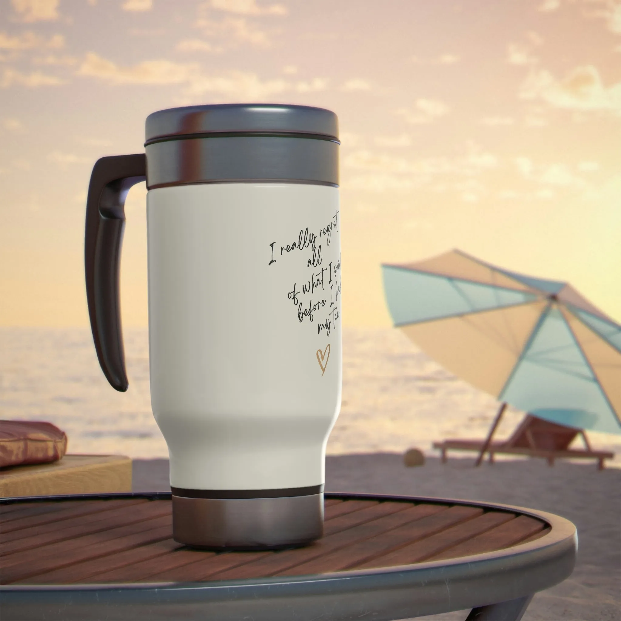 TEA. I really regret all of what I said , Stainless Steel Travel Mug with Handle, 14oz