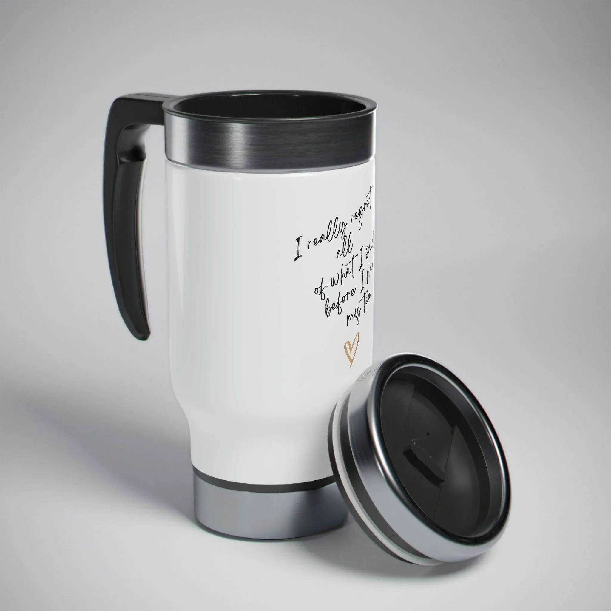 TEA. I really regret all of what I said , Stainless Steel Travel Mug with Handle, 14oz